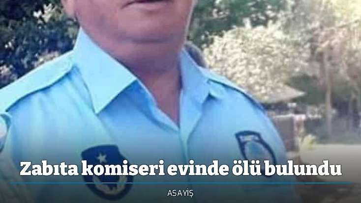 Zabıta komiseri evinde ölü bulundu